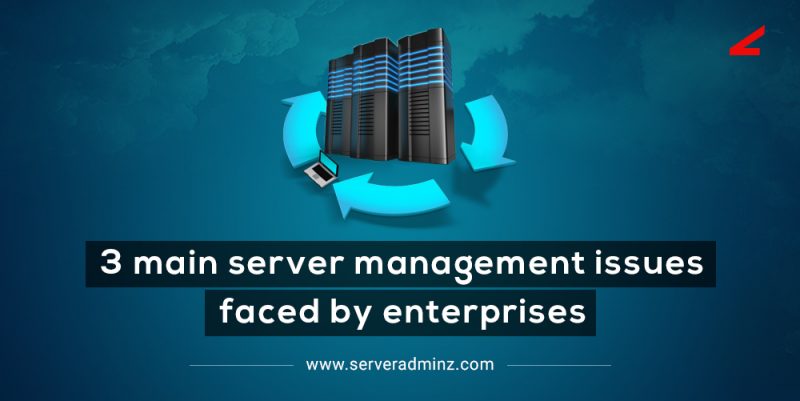 3 Main Server Management Issues Faced by Enterprises | ServerAdminz